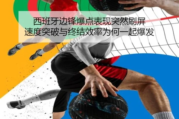 西班牙边锋爆点表现突然刷屏 速度突破与终结效率为何一起爆发